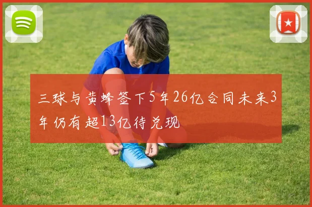 三球与黄蜂签下5年26亿合同未来3年仍有超13亿待兑现