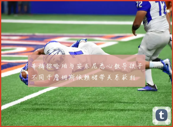 夸梅称哈珀与安东尼悉心教导孩子不同于詹姆斯依赖裙带关系获利