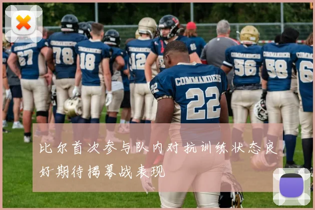 比尔首次参与队内对抗训练状态良好期待揭幕战表现