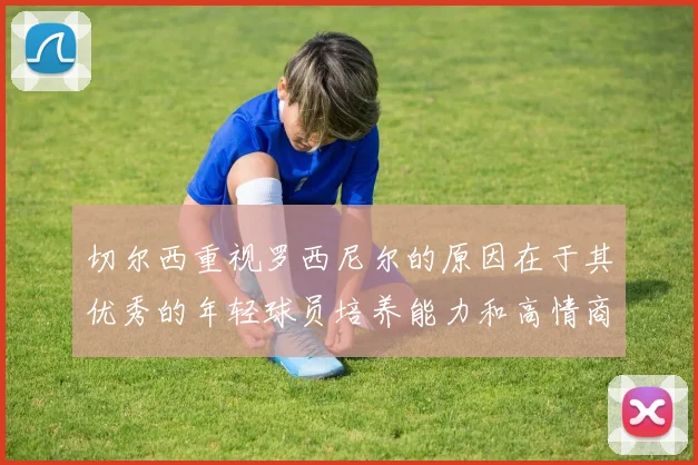 切尔西重视罗西尼尔的原因在于其优秀的年轻球员培养能力和高情商表现