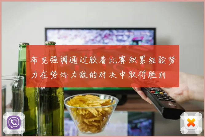 布克强调通过胶着比赛积累经验努力在势均力敌的对决中取得胜利