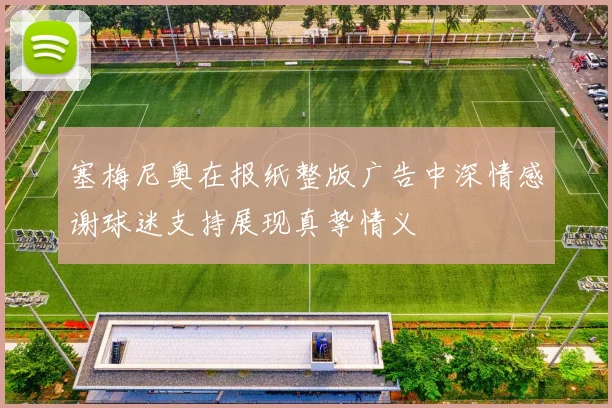 塞梅尼奥在报纸整版广告中深情感谢球迷支持展现真挚情义