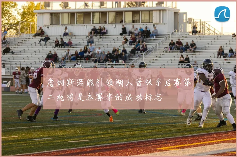 詹姆斯若能引领湖人晋级季后赛第二轮将是本赛季的成功标志