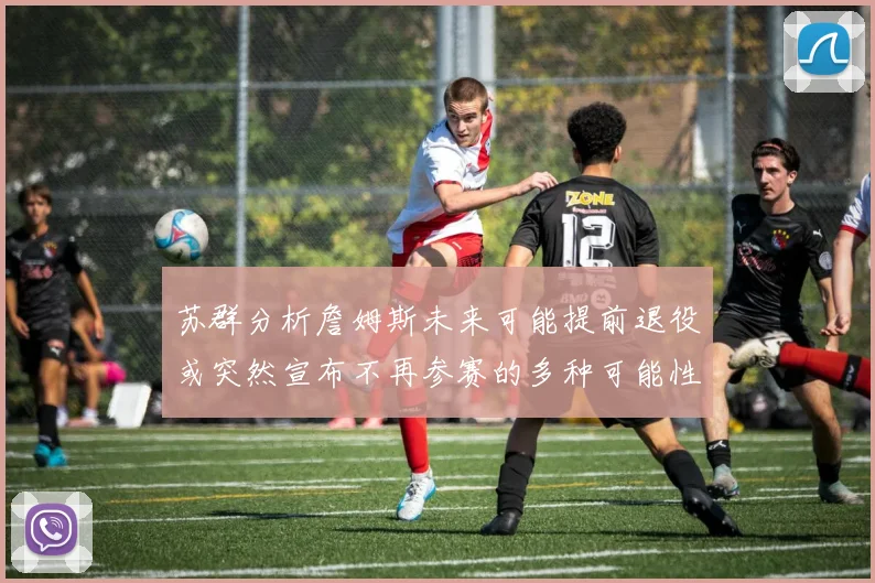 苏群分析詹姆斯未来可能提前退役或突然宣布不再参赛的多种可能性