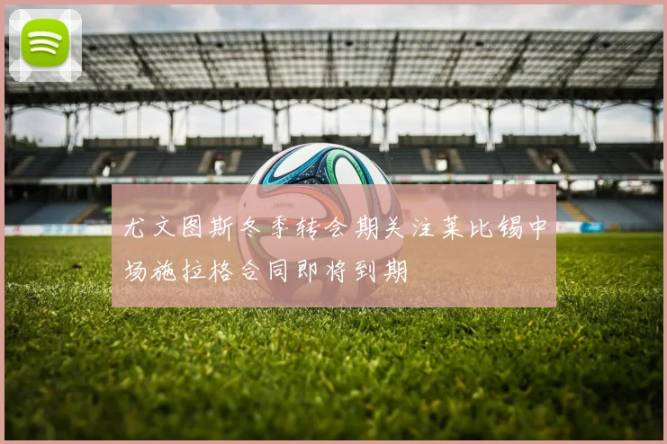 尤文图斯冬季转会期关注莱比锡中场施拉格合同即将到期