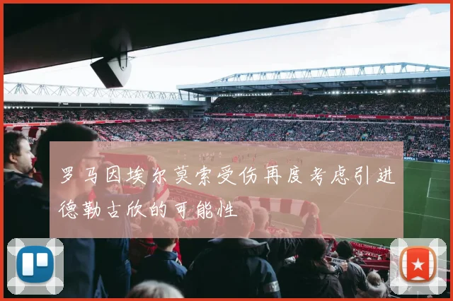 罗马因埃尔莫索受伤再度考虑引进德勒古欣的可能性