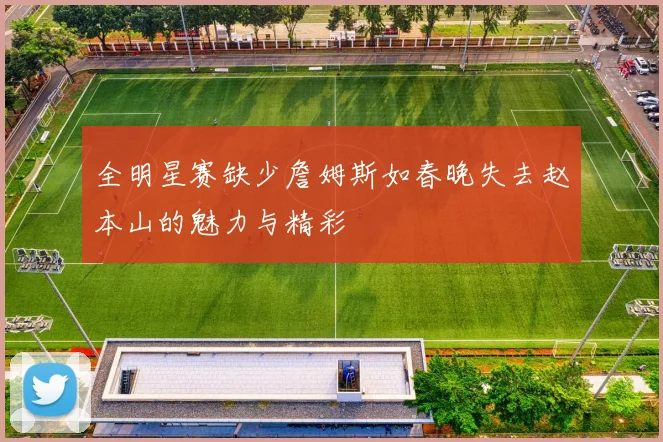 全明星赛缺少詹姆斯如春晚失去赵本山的魅力与精彩