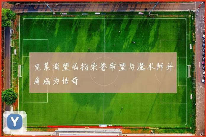 克莱渴望戒指荣誉希望与魔术师并肩成为传奇