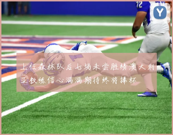 上任森林队后七场未尝胜绩澳大利亚教练信心满满期待终将捧杯
