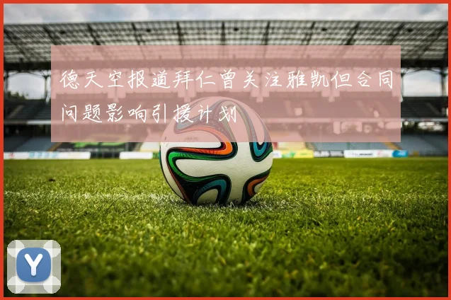 德天空报道拜仁曾关注雅凯但合同问题影响引援计划