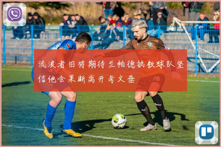 流浪者旧将期待兰帕德执教球队坚信他会果断离开考文垂
